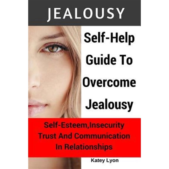 Jealousy: Self-Help Guide to Overcome Jealousy. Self-Esteem, Insecurity, Trust and Communication in Relationships: 5 Practical E