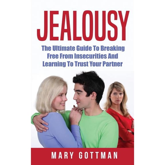 Jealousy: The Ultimate Guide to Breaking Free from Insecurities and Learning to Trust Your Partner