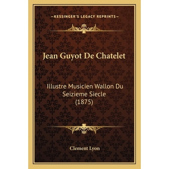 Jean Guyot De Chatelet: Illustre Musicien Wallon Du Seizieme Siecle (1875) ( Cle