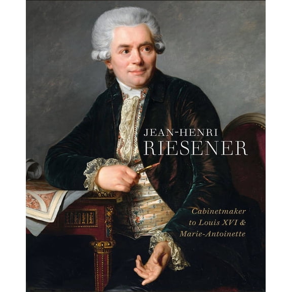 Jean-Henri Riesener : Cabinetmaker to Louis XVI and Marie Antoinette (Hardcover)