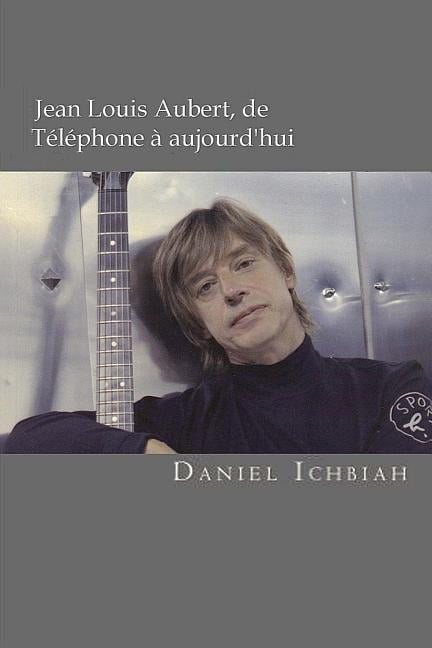 Jean-Louis Aubert, de Téléphone à aujourd'hui: Biographie de Jean-Louis Aubert (Paperback)
