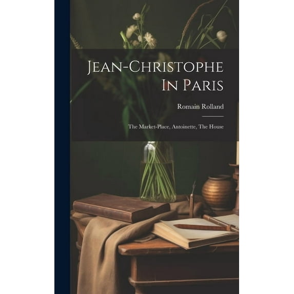 Jean-christophe In Paris: The Market-place, Antoinette, The House (Hardcover)