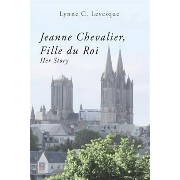 Jeanne Chevalier, Fille du Roi: Her Story (Paperback) by Lynne C Levesque Ed D