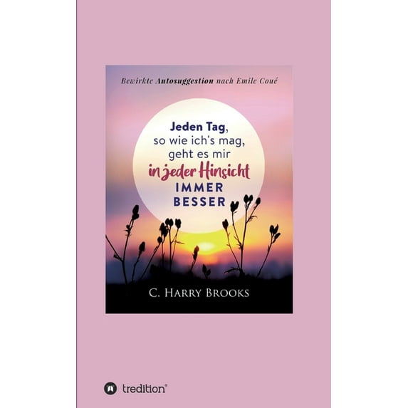 Jeden Tag, so wie ich's mag, geht es mir in jeder Hinsicht immer besser: Bewirkte Autosuggestion nach Emile CouÃ©, (Paperback)