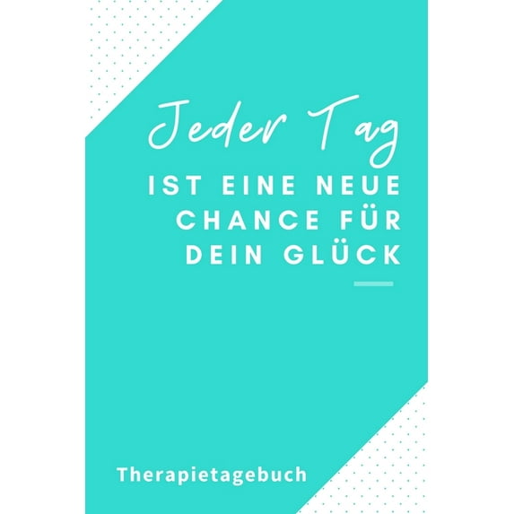 Jeder Tag Ist Eine Neue Chance Für Dein Glück Therapietagebuch: A4 Therapietagebuch für Patienten zum Ausfüllen - Selbst, (Paperback)