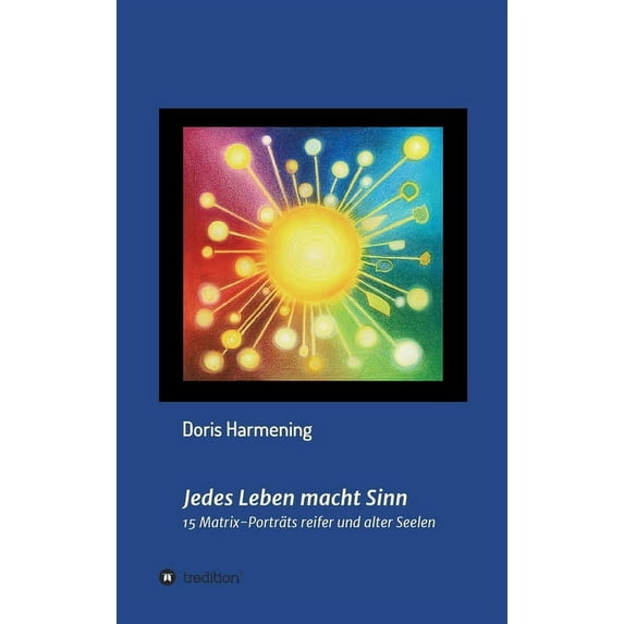 Jedes Leben macht Sinn: 15 Matrix-Porträts reifer und alter Seelen (Hardcover)