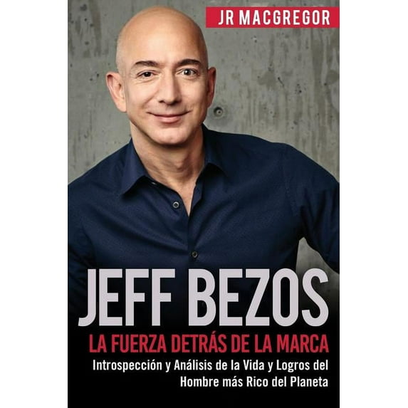 Jeff Bezos: La Fuerza Detrás de la Marca: Introspección y Análisis de la Vida y Logros del Hombre más Rico del Planeta, (Paperback)