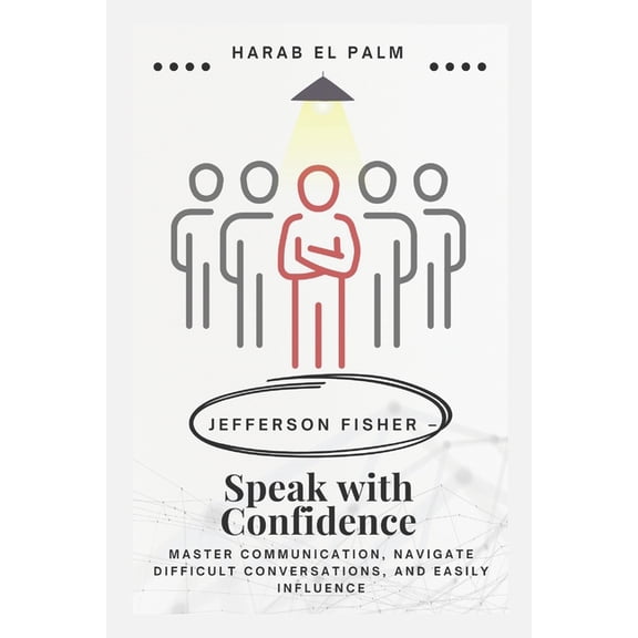 Jefferson Fisher - Speak with Confidence: Master Communication, Navigate Difficult Conversations, and Easily Influence, (Paperback)