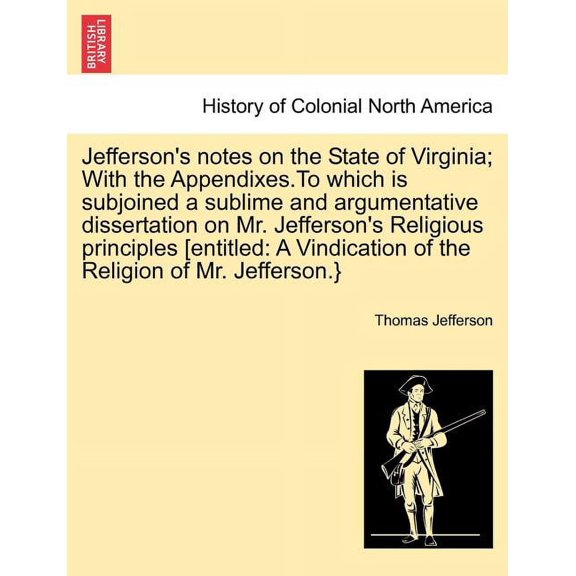 Jefferson's Notes on the State of Virginia; With the Appendixes.to Which Is Subjoined a Sublime and Argumentative Disser, (Paperback)