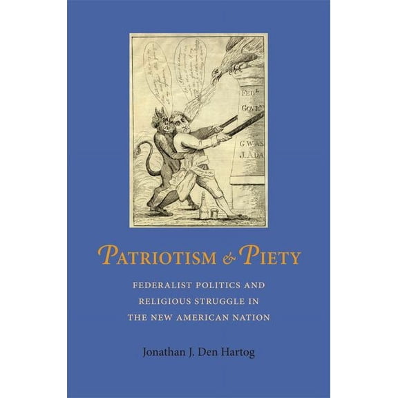 Jeffersonian America: Patriotism and Piety : Federalist Politics and Religious Struggle in the New American Nation (Paperback)