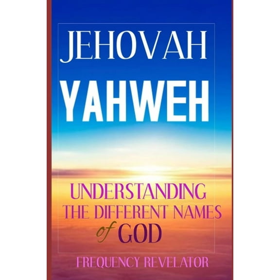 Jehovah Yahweh: Understanding The Different Names Of God (Paperback) by Frequency Revelator