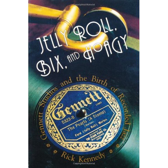 Pre-Owned Jelly Roll, Bix, and Hoagy : Gennett Studios and the Birth of Recorded Jazz