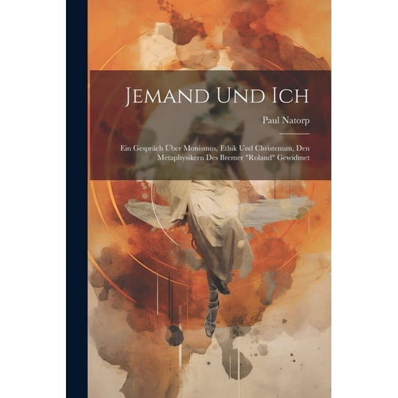 Jemand Und Ich: Ein Gespräch Über Monismus, Ethik Und Christenum, Den Metaphysikern Des Bremer "Roland" Gewidmet, (Paperback)
