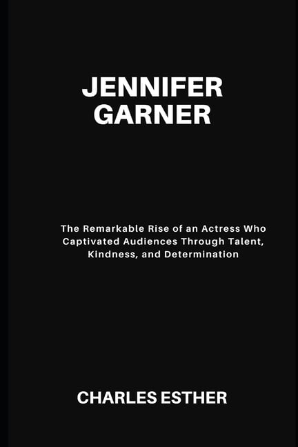 Jennifer Garner: The Remarkable Rise of an Actress Who Captivated Audiences Through Talent, Kindness, and Determination, (Paperback)