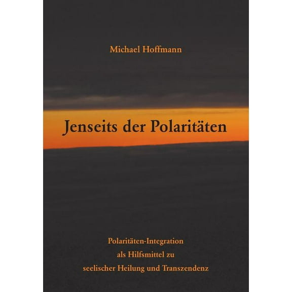 Jenseits der Polaritten: Polaritten-Integration als Hilfsmittel zu seelischer Heilung und Transzendenz, (Paperback)
