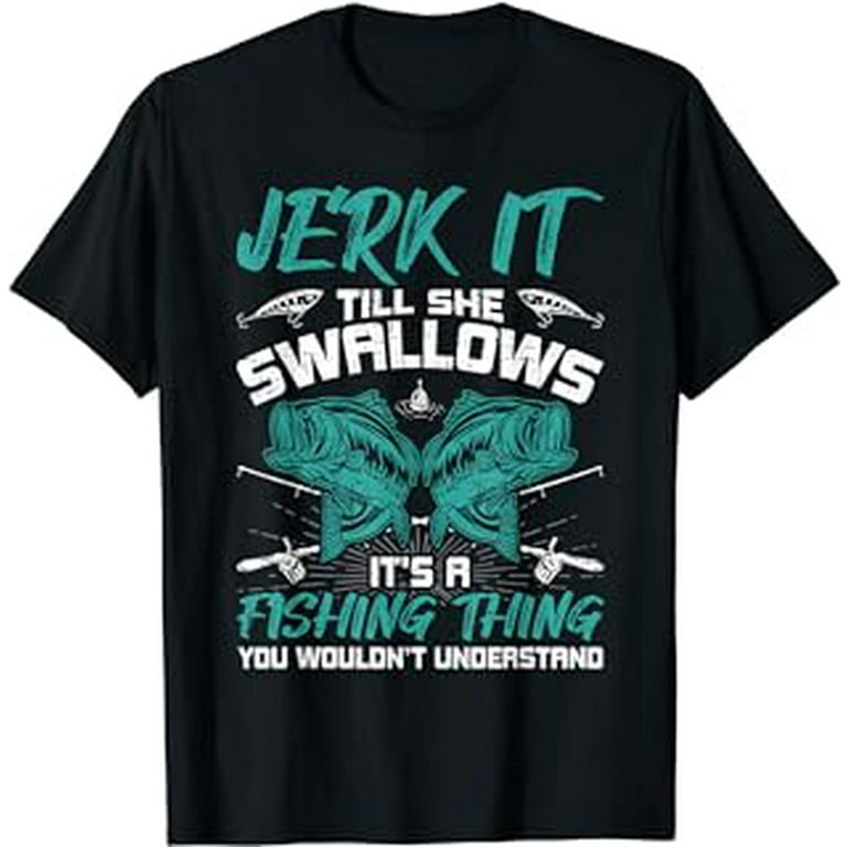 Jerk It Till She Swallows Fly Fishing T-Shirt 