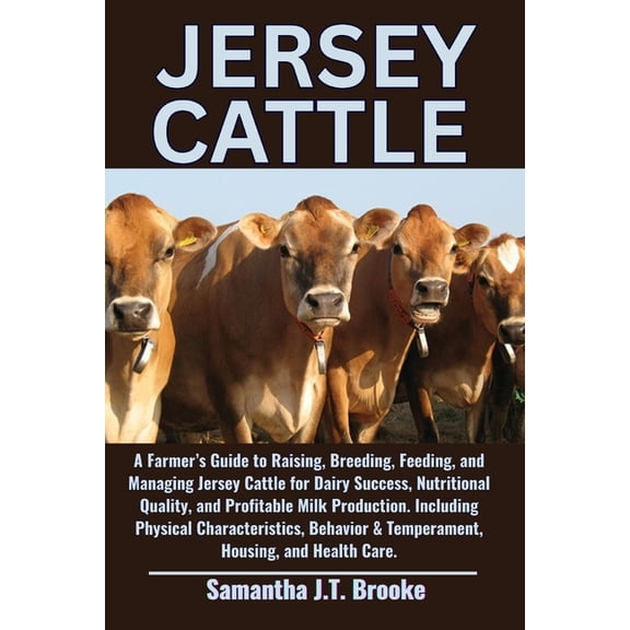 Jersey Cattle: A Farmer's Guide to Raising, Breeding, Feeding, and Managing Jersey Cattle for Dairy Success, Nutrit, (Paperback)