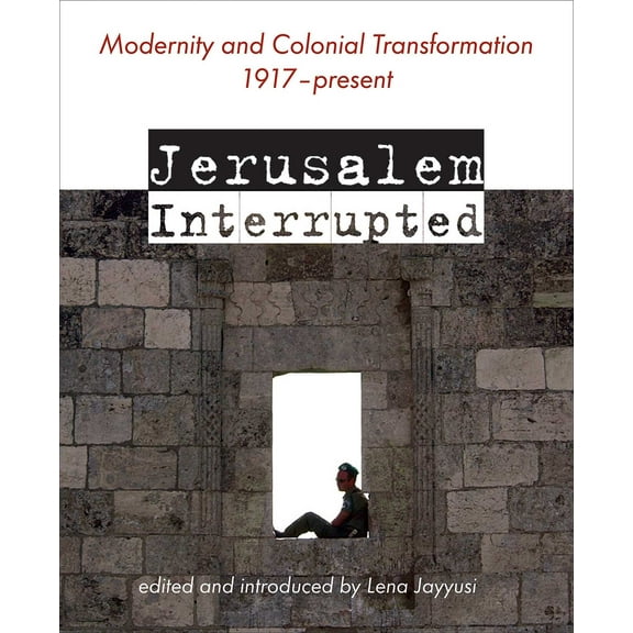Jerusalem Interrupted : Modernity and Colonial Transformation 1917 - Present (Paperback)