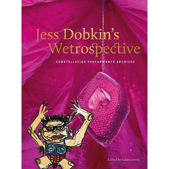 Jess Dobkin’s Wetrospective : Constellating performance archives (Paperback)