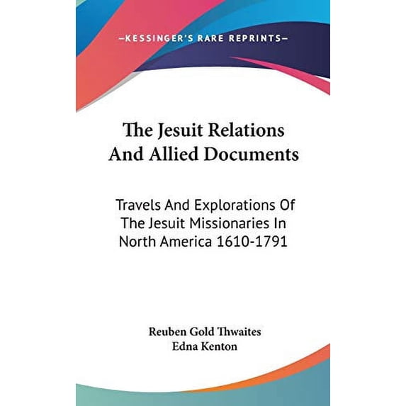The Jesuit Relations And Allied Documents: Travels And Explorations Of The Jesuit Missionaries In North America 1610-1791 Hardcover 1432625748 9781432625740 Kenton, Edna