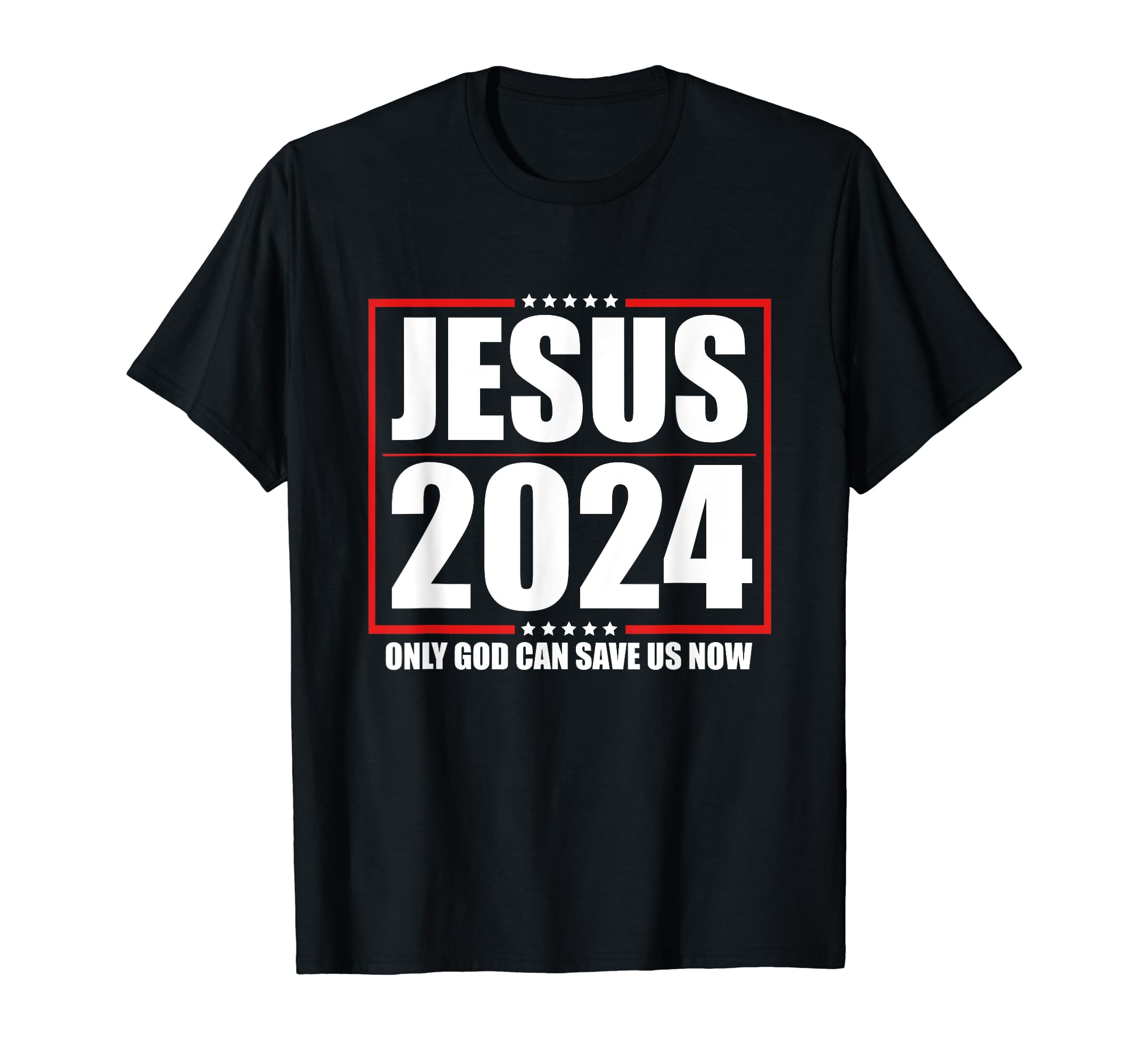 Jesus 2024 - Only God Can Save Us Now - Funny Political Black T-Shirt ...