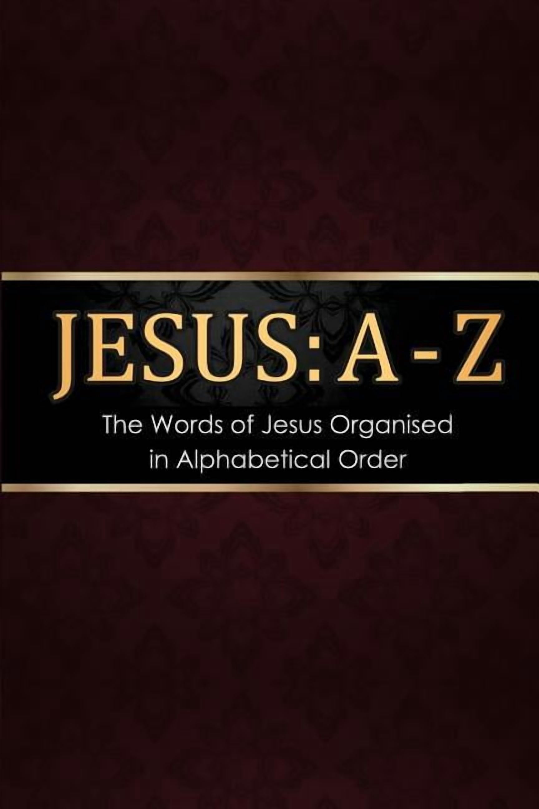 Jesus: A - Z: The words of Jesus Organised in Alphabetical Order ...