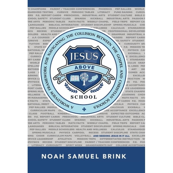 Jesus Above School: A Worldview Framework for Navigating the Collision Between the Gospel and Christian Schools, (Hardcover)