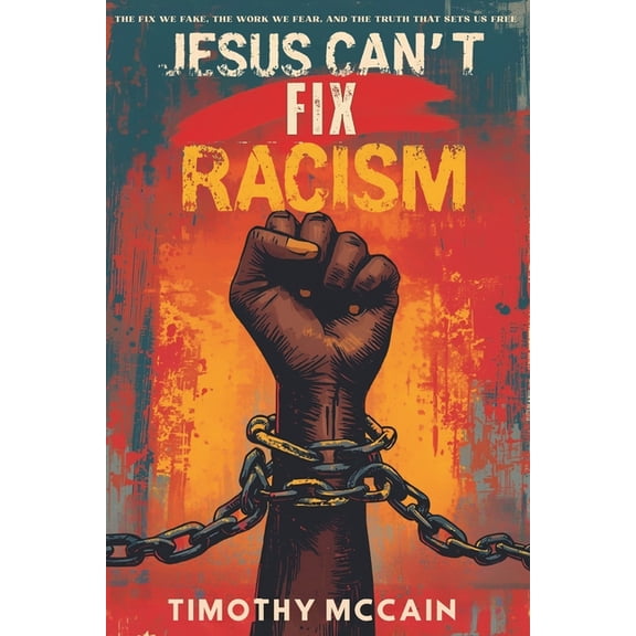 Jesus Can't Fix Racism: The Fix We Fake, The Work We Fear, and The Truth That Sets Us Free, (Paperback)