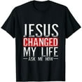 thumbnail image 1 of Jesus Changed My Life Ask Me How Christian Christians T-Shirt, 1 of 4