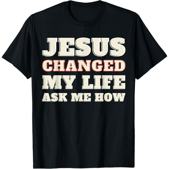 Jesus Changed My Life Ask Me How Christian Saying T-Shirt Shirts