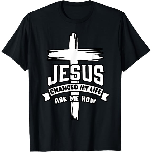 Jesus Christ Changed My Life Ask Me How Christian Religious T-Shirt