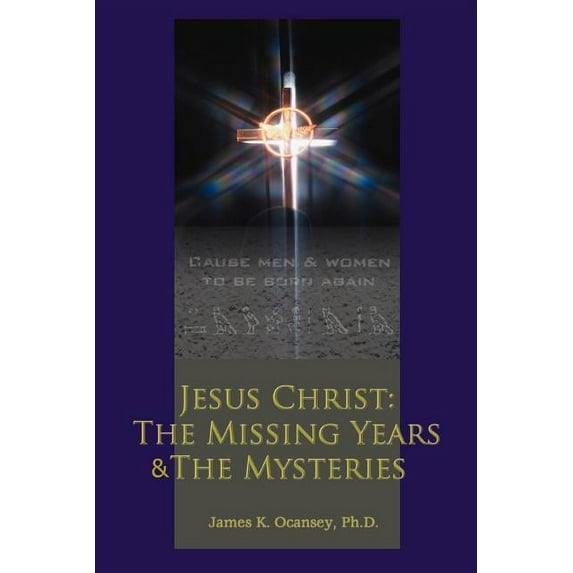 Jesus Christ: The Missing Years & the Mysteries (Paperback) by James K Ocansey