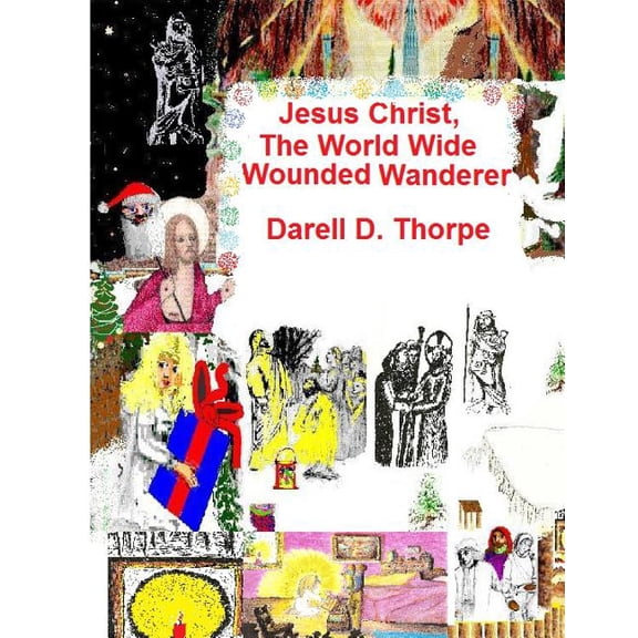 Jesus Christ, The World Wide Wounded Wanderer : A Study of Early Christians' & Other Nations' Writings, Art, Legends, Artifacts & More (Paperback)