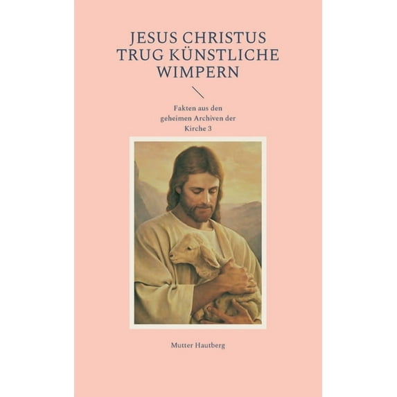 Jesus Christus trug künstliche Wimpern: Fakten aus den geheimen Archiven der Kirche 3, (Paperback)
