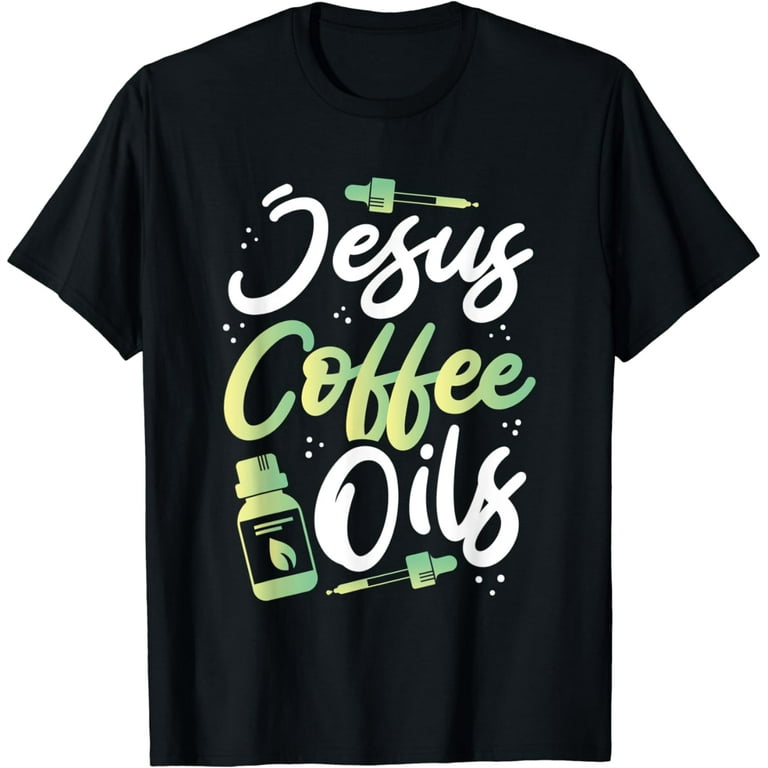 All I Need Is Jesus, Coffee And Essential Oils T-Shirt All I Need Is Jesus, Coffee And Essential Oils T-Shirt