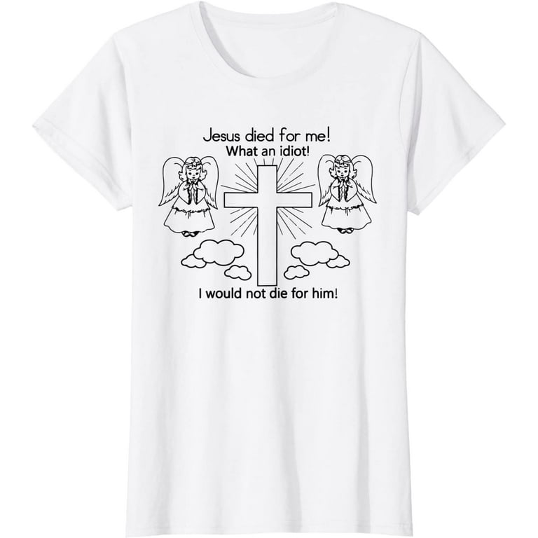Jesus Died For Me, I Would Not Die For Him T-Shirt Best Gift Jesus Died For Me, I Would Not Die For Him T-Shirt Best Gift