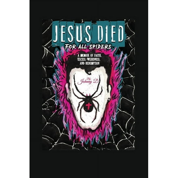 Jesus Died for All Spiders: A Memoir of Faith, Excess, Weirdness, and Redemption, (Paperback)