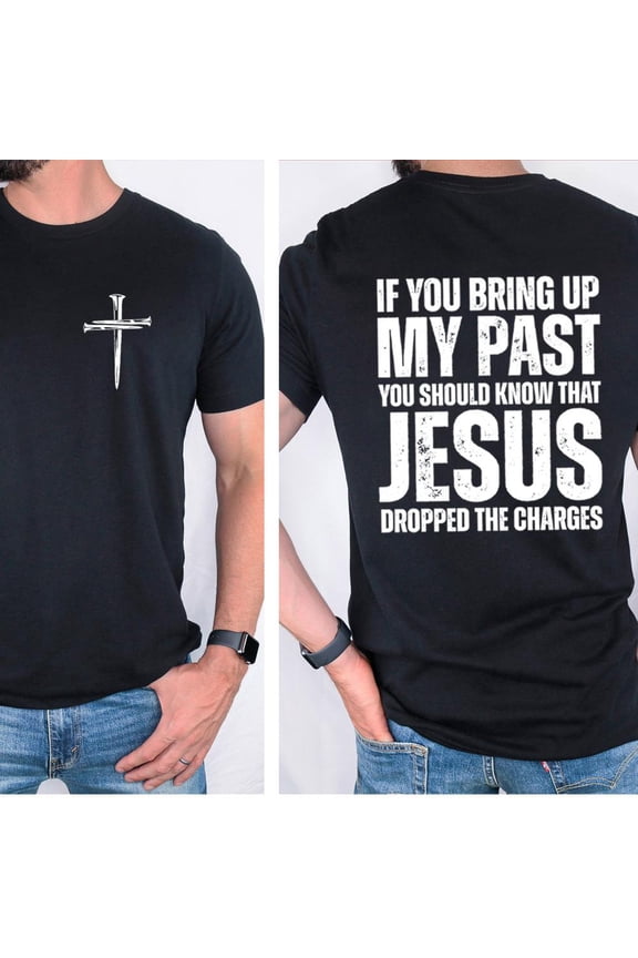Jesus Dropped the Charges T-Shirt – If You Bring Up My Past Tee – Christian Street Style Shirt – Unisex Faith-Based Cotton Crewneck