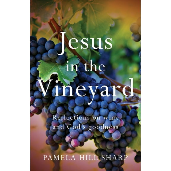 Jesus In The Vineyard: Reflections On Wine And God's Goodness, (Paperback)