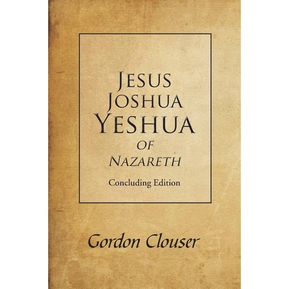 Jesus, Joshua, Yeshua of Nazareth: Concluding Edition (Paperback)