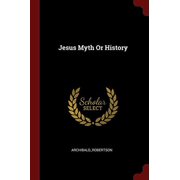 Jesus Myth Or History Paperback 1376163462 9781376163469 Archibald_Robertson Archibald_Robertson