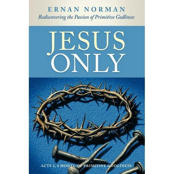 Jesus Only: Rediscovering the Passion of Primitive Godliness (Paperback)