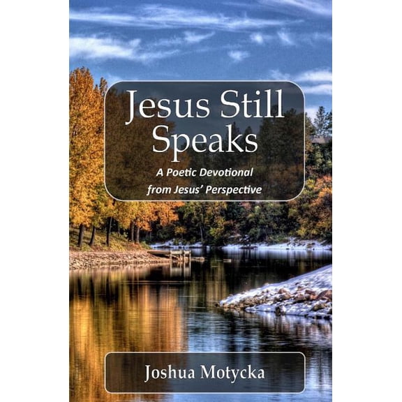 Jesus Still Speaks: A Poetic Devotional from Jesus Perspective Paperback 1496170997 9781496170996 Joshua Motycka