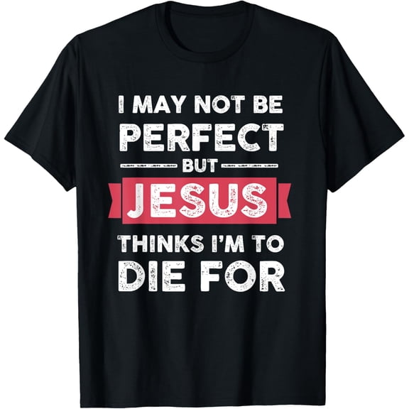 Jesus Thinks Im To Die For Christian Quote T-Shirt mens t shirt，black，women，funny，misfits，men，journey，t-shirt