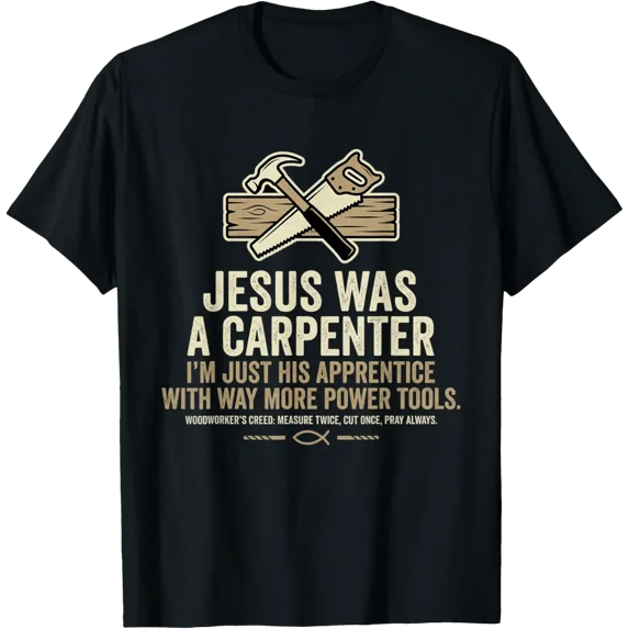 Jesus Was A Carpenter I'M Just His Apprentice With Way More T-Shirt