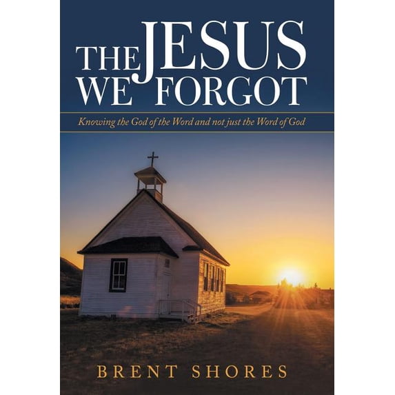 Jesus We Forgot : Knowing the God of the Word and Not Just the Word of God