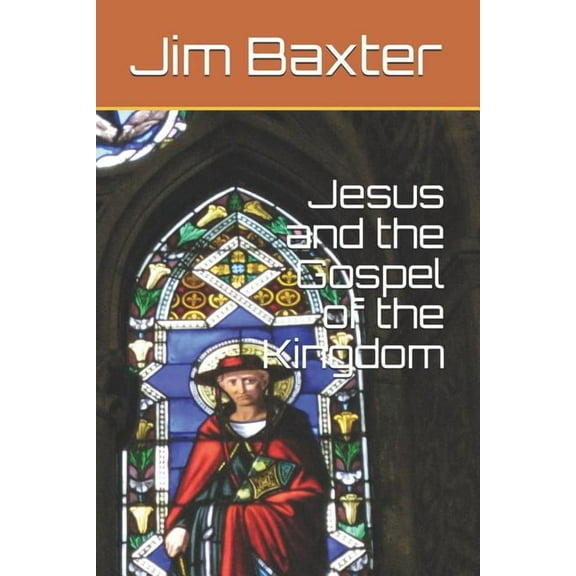 Jesus and the Gospel of the Kingdom Paperback 1726637832 9781726637831 Jim Baxter, Jim Baxter