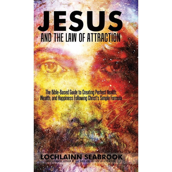 Jesus and the Law of Attraction: The Bible-Based Guide to Creating Perfect Health, Wealth, and Happiness Following Chris, (Hardcover)