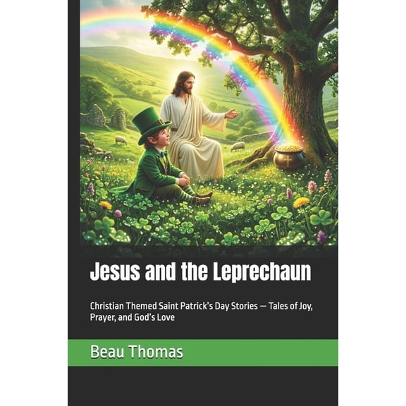 Jesus and the Leprechaun: Christian Themed Saint Patrick's Day Stories - Tales of Joy, Prayer, and God's Love, (Paperback)