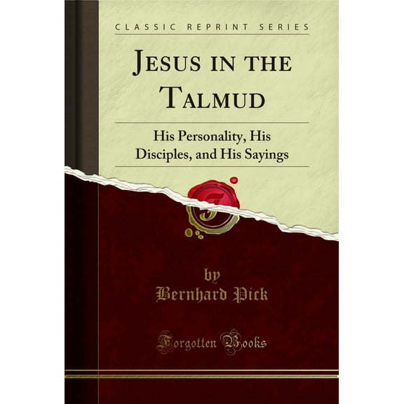 Jesus in the Talmud: His Personality, His Disciples, and His Sayings (Classic Reprint)